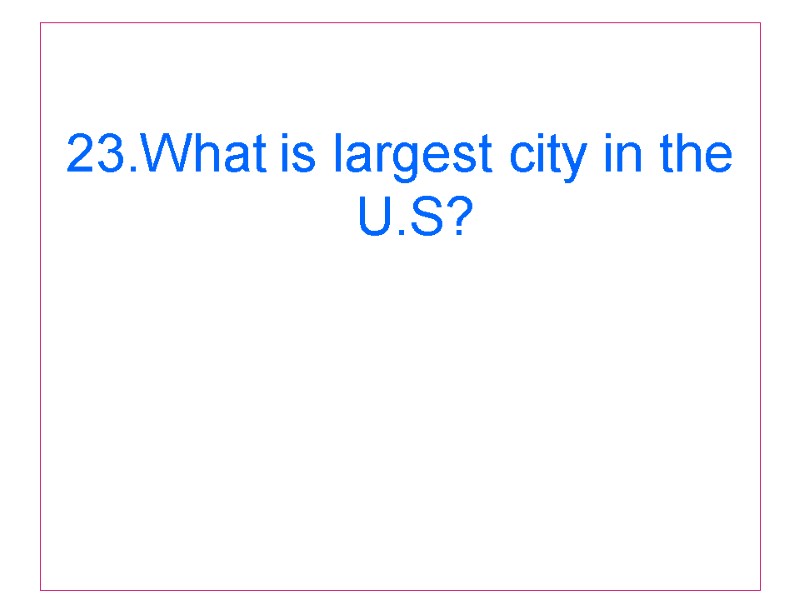 23.What is largest city in the U.S?